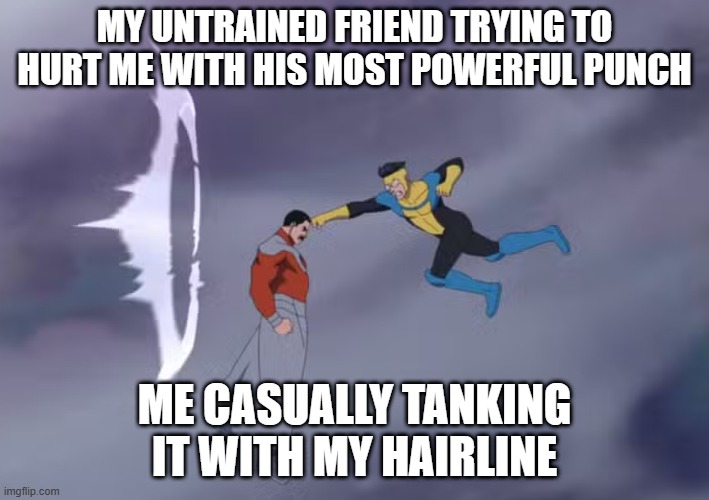 mark punching thragg | My untrained friend trying to hurt me with his most powerful punch; Me casually tanking it with my hairline | image tagged in mark punching thragg | made w/ Imgflip meme maker