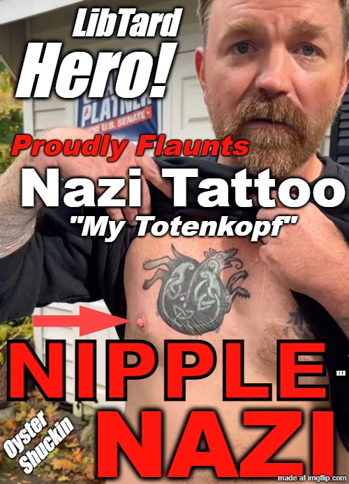 NIPPLE NAZI 1.jpg | LibTard; Hero! Proudly Flaunts; Nazi Tattoo; "My Totenkopf"; xxx; NIPPLE; NAZI; Oyster 
Shuckin | image tagged in nipple nazi 1 jpg | made w/ Imgflip meme maker