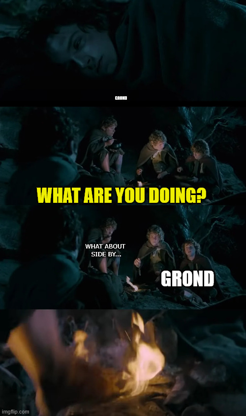 What are you doing? (Meme builder version) | Grond; What are you doıng? What about 
side by... GROND | image tagged in lotr fire snuffing | made w/ Imgflip meme maker