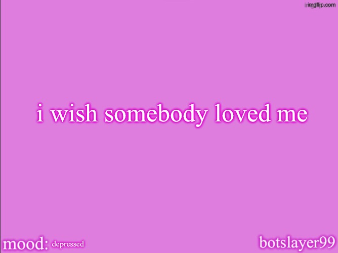 botslayer announcement temp v2 | i wish somebody loved me; depressed | image tagged in botslayer announcement temp v2 | made w/ Imgflip meme maker