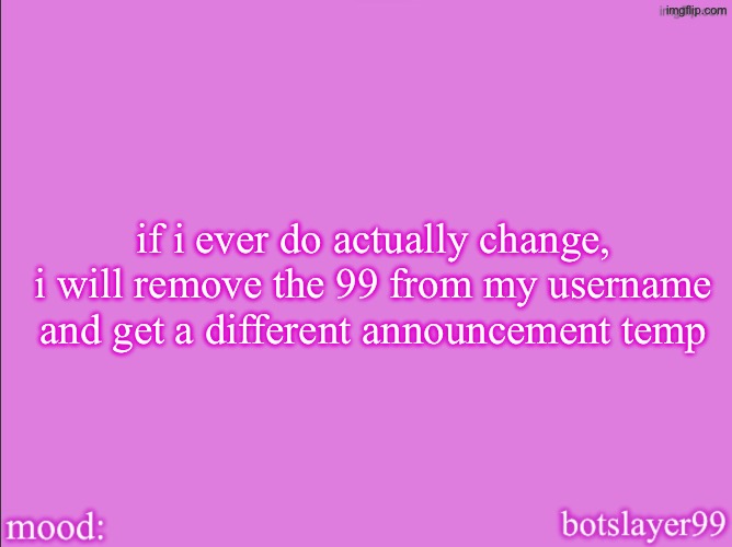 botslayer announcement temp v2 | if i ever do actually change, i will remove the 99 from my username and get a different announcement temp | image tagged in botslayer announcement temp v2 | made w/ Imgflip meme maker