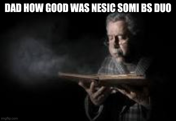 Old man blowing dusty book | dad how good was nesic somi bs duo | image tagged in old man blowing dusty book | made w/ Imgflip meme maker