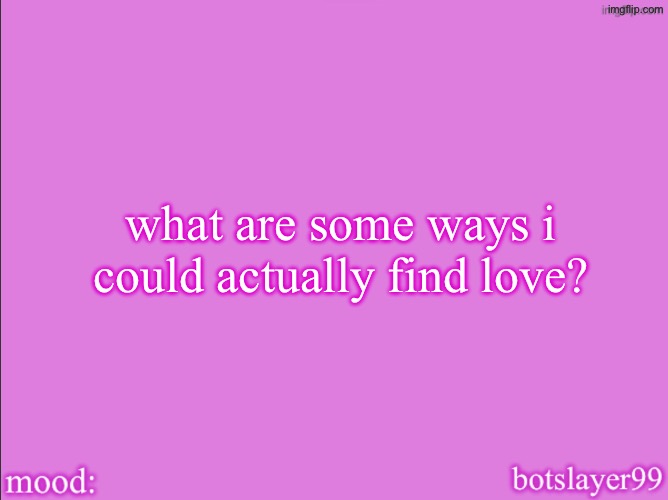 botslayer announcement temp v2 | what are some ways i could actually find love? | image tagged in botslayer announcement temp v2 | made w/ Imgflip meme maker