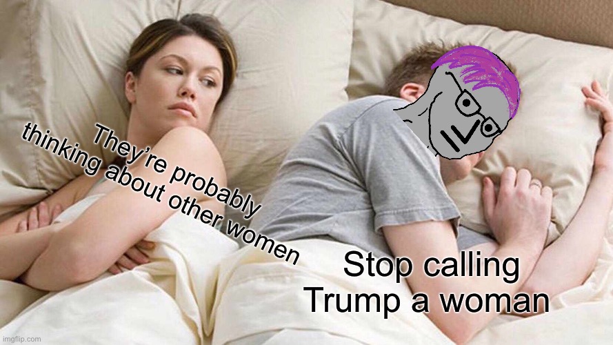 Living rent free in liberal heads 24/7 | They’re probably thinking about other women; Stop calling Trump a woman | image tagged in memes,tds,lol | made w/ Imgflip meme maker
