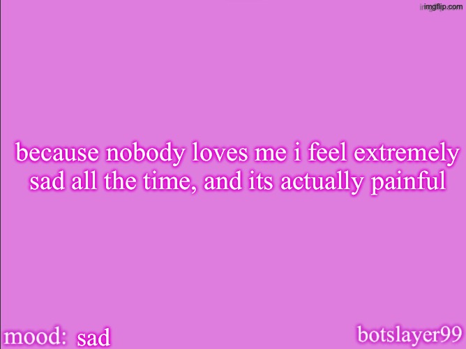 botslayer announcement temp v2 | because nobody loves me i feel extremely sad all the time, and its actually painful; sad | image tagged in botslayer announcement temp v2 | made w/ Imgflip meme maker