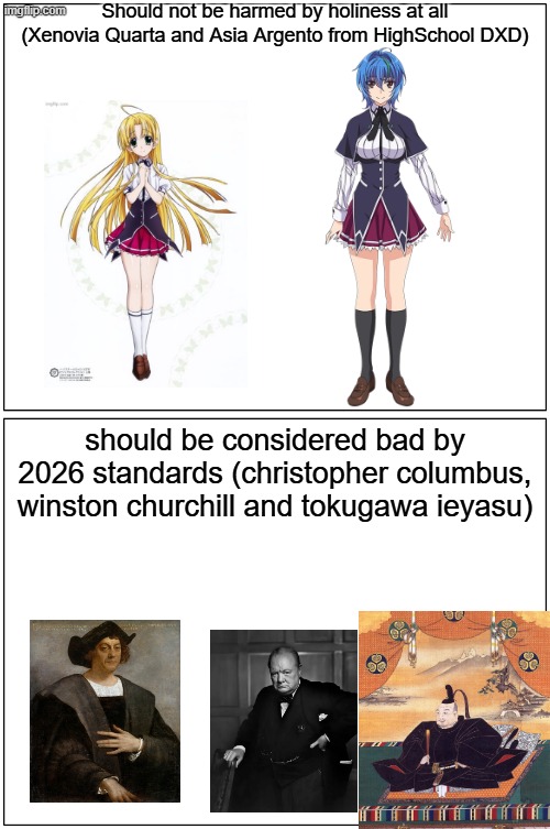 Just because a historical figure is popular, doesn't mean you should support them | Should not be harmed by holiness at all (Xenovia Quarta and Asia Argento from HighSchool DXD); should be considered bad by 2026 standards (christopher columbus, winston churchill and tokugawa ieyasu) | image tagged in memes,blank comic panel 1x2,anime,christopher columbus,winston churchill,japan | made w/ Imgflip meme maker