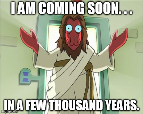 The RAPTURE! ZOMG! FLAILS! | I AM COMING SOON. . . IN A FEW THOUSAND YEARS. | image tagged in memes,zoidberg jesus | made w/ Imgflip meme maker