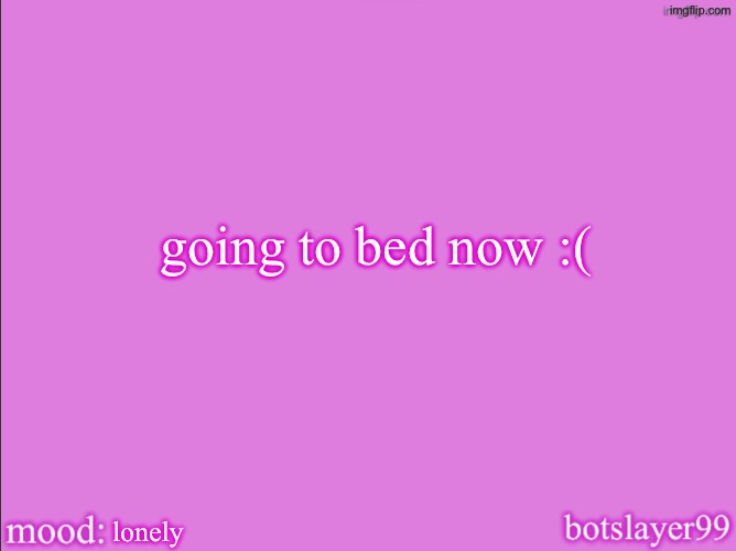 botslayer announcement temp v2 | going to bed now :(; lonely | image tagged in botslayer announcement temp v2 | made w/ Imgflip meme maker