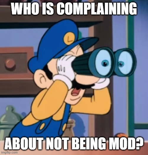 Luigi with Binoculars | who is complaining; about not being mod? | image tagged in luigi with binoculars | made w/ Imgflip meme maker