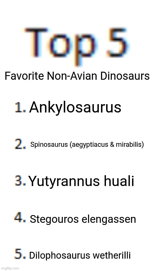 Dinosaurs are the GOATs fr | Favorite Non-Avian Dinosaurs; Ankylosaurus; Spinosaurus (aegyptiacus & mirabilis); Yutyrannus huali; Stegouros elengassen; Dilophosaurus wetherilli | image tagged in top 5 list,memes,dinosaurs,animal meme,relatable memes,humor | made w/ Imgflip meme maker