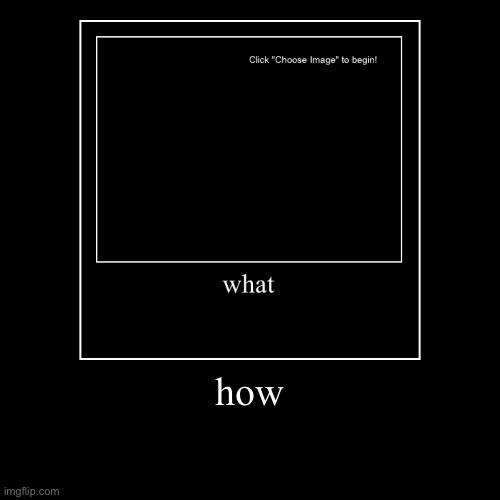 what how | how | | image tagged in funny,demotivationals | made w/ Imgflip demotivational maker