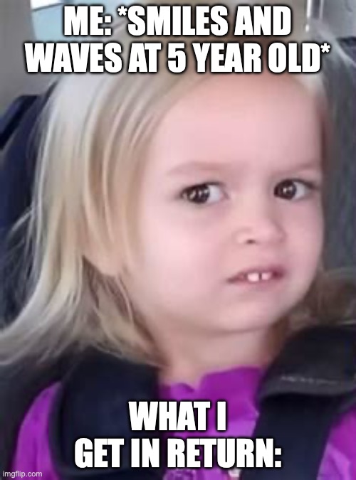 Image Title | me: *Smiles and waves at 5 year old*; what I get in return: | image tagged in image tags | made w/ Imgflip meme maker