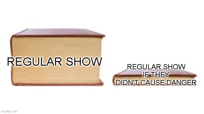 Big book small book | regular show if they didn't cause danger; regular show | image tagged in big book small book | made w/ Imgflip meme maker