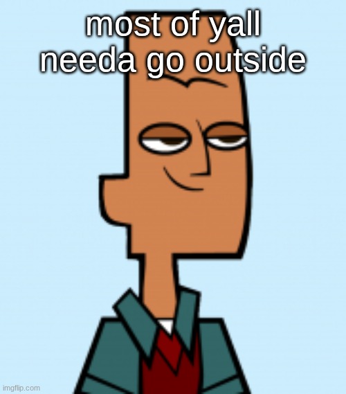 noah | most of yall needa go outside | image tagged in noah | made w/ Imgflip meme maker