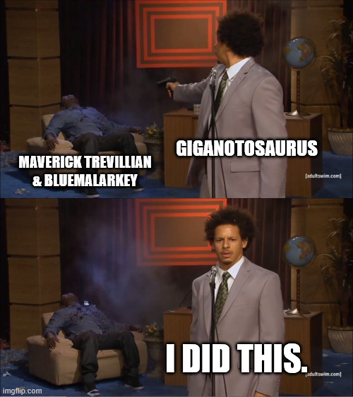Foreseeing the future of my own death | giganotosaurus; Maverick Trevillian & BlueMalarkey; I DID THIS. | image tagged in memes,67,fill-ins,all memes are welcome,giganotosaurus the murderer | made w/ Imgflip meme maker