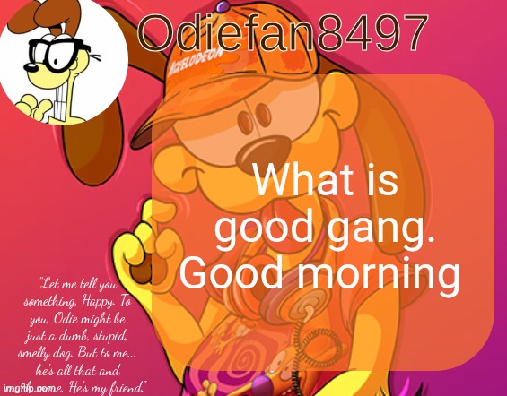 :> | What is good gang. Good morning | image tagged in odiefan8497's temp by mewo | made w/ Imgflip meme maker