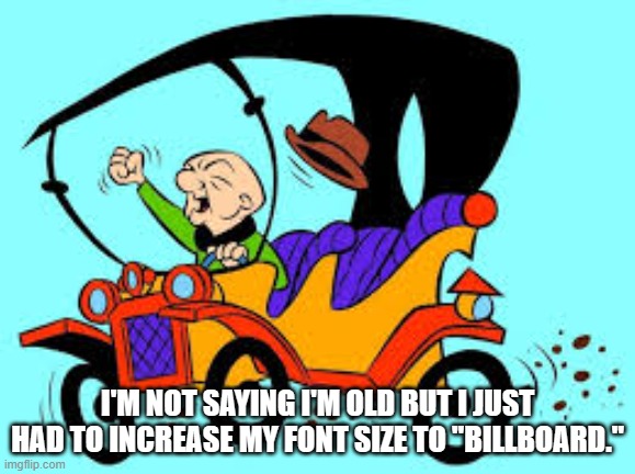 I can't see | I'm not saying I'm old but I just had to increase my font size to "Billboard." | image tagged in images jpg | made w/ Imgflip meme maker