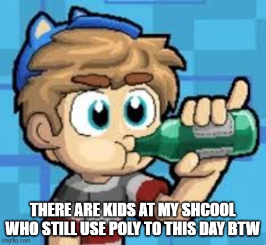 misspelling was intentional | there are kids at my shcool who still use poly to this day btw | made w/ Imgflip meme maker