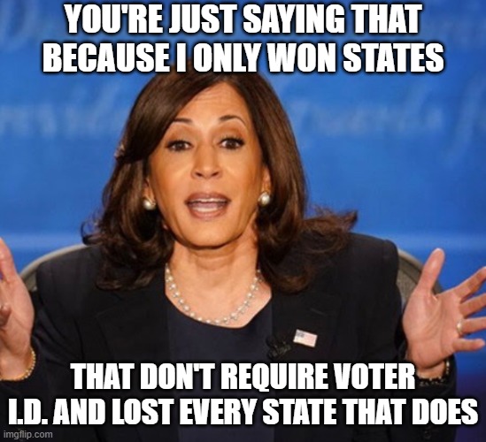 Kamala Harris | you're just saying that because I only won states that don't require voter I.D. and lost every state that does | image tagged in kamala harris | made w/ Imgflip meme maker