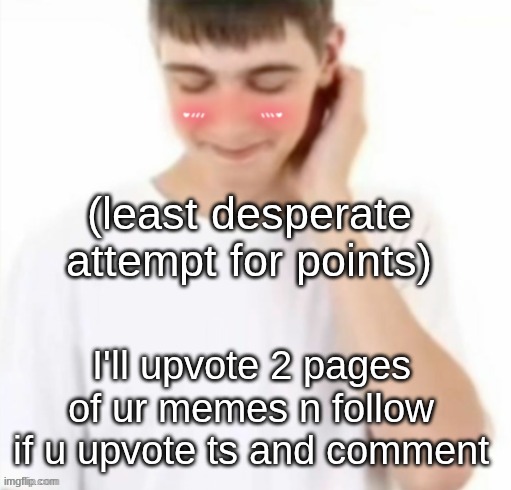 I need msmg acess | (least desperate attempt for points); I'll upvote 2 pages of ur memes n follow if u upvote ts and comment | image tagged in white tee guy blushing | made w/ Imgflip meme maker