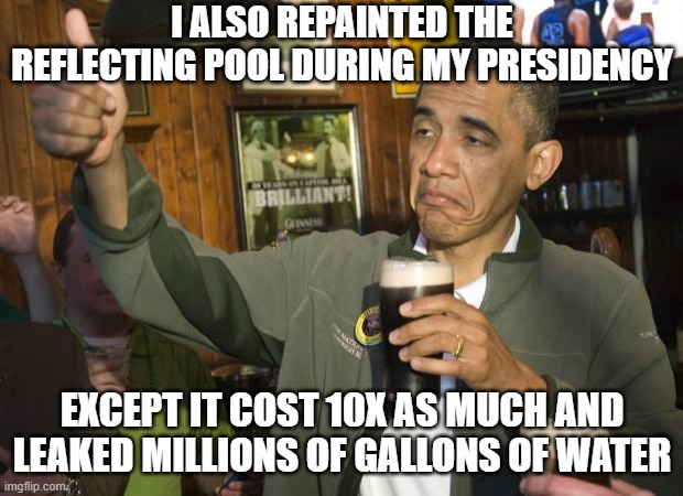 I also repainted the reflecting pool during my presidency except it cost 10x as much and leaked millions of gallons of water | image tagged in not bad | made w/ Imgflip meme maker