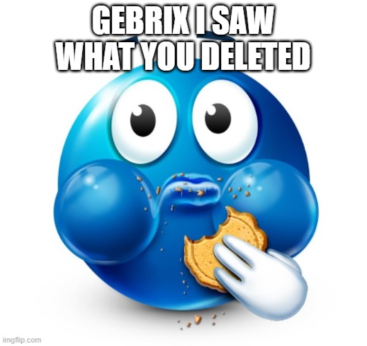 @Gebrix | gebrix i saw what you deleted | image tagged in blue guy snacking | made w/ Imgflip meme maker