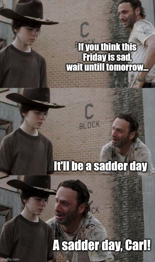 Happy Friday! | If you think this Friday is sad, wait untill tomorrow... It'll be a sadder day; A sadder day, Carl! | image tagged in rick and carl 3 1,friday,saturday,sadder day,rhymes,eyeroll | made w/ Imgflip meme maker
