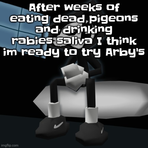 When you a gangsta fr | After weeks of eating dead pigeons and drinking rabies saliva I think im ready to try Arby's | image tagged in when you a gangsta fr | made w/ Imgflip meme maker