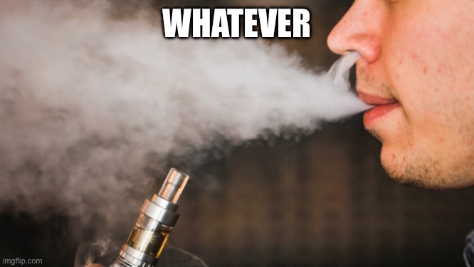 E-vape | Whatever | image tagged in e-vape | made w/ Imgflip meme maker