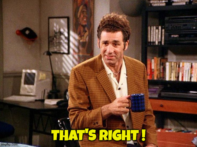 kramer that's right | That's right ! | image tagged in kramer that's right | made w/ Imgflip meme maker