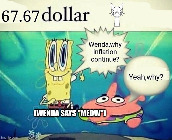 5 dollar foot long | 67.67; Wenda,why inflation continue? Yeah,why? (Wenda says "meow") | image tagged in 5 dollar foot long | made w/ Imgflip meme maker