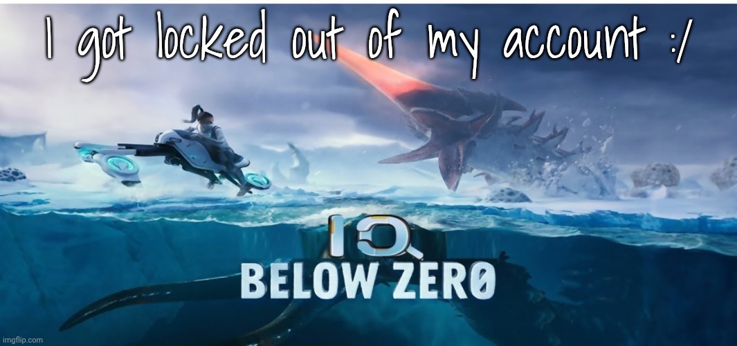 I forgot my password and had to wait until now to get into it | I got locked out of my account :/ | image tagged in iq below zero | made w/ Imgflip meme maker