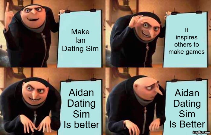 Aidan Dating SIm is taking over | Make Ian Dating Sim; It inspires others to make games; Aidan Dating Sim Is better; Aidan Dating Sim Is Better | image tagged in memes,gru's plan | made w/ Imgflip meme maker