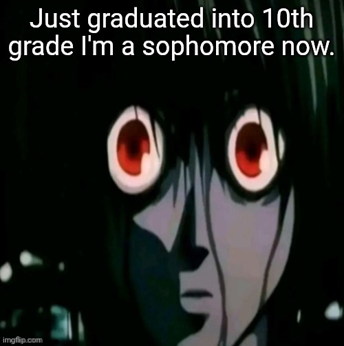 .... | Just graduated into 10th grade I'm a sophomore now. | made w/ Imgflip meme maker