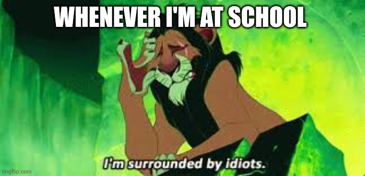 Out of 100 people 99 are stupid | Whenever I'm at school | image tagged in i'm surrounded by idiots,stupid | made w/ Imgflip meme maker