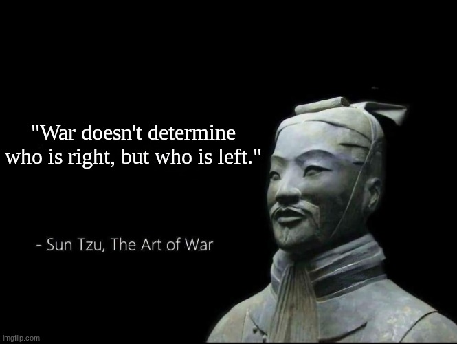 Sun Tzu's Daily quote | "War doesn't determine who is right, but who is left." | image tagged in sun tzu quotes | made w/ Imgflip meme maker