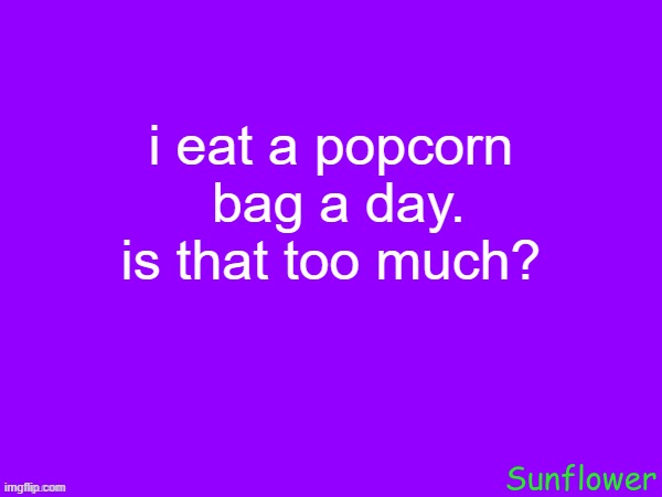 i eat a popcorn  bag a day. is that too much? | made w/ Imgflip meme maker