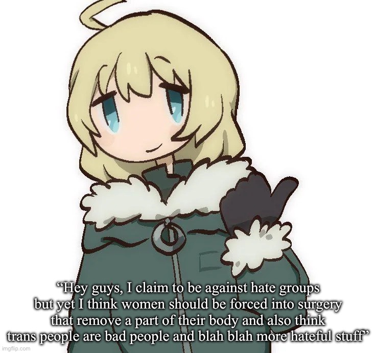 Get a load of this guy | “Hey guys, I claim to be against hate groups but yet I think women should be forced into surgery that remove a part of their body and also think trans people are bad people and blah blah more hateful stuff” | image tagged in get a load of this guy | made w/ Imgflip meme maker