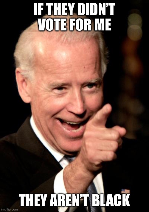 Smilin Biden Meme | If they didn’t vote for me They aren’t black | image tagged in memes,smilin biden | made w/ Imgflip meme maker