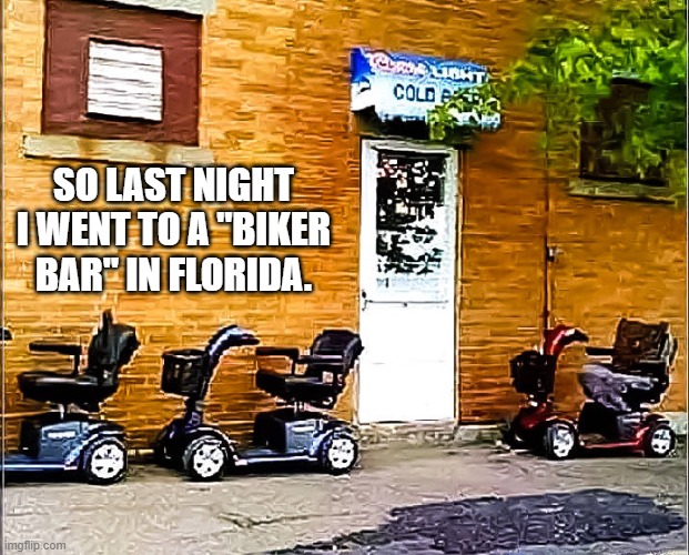 Last night I was in Florida so I decided to go to a biker bar.    --  funny  -- | So last night I went to a "biker bar" in Florida. | image tagged in funny,humor,play on words,motorcycles,bar,florida | made w/ Imgflip meme maker