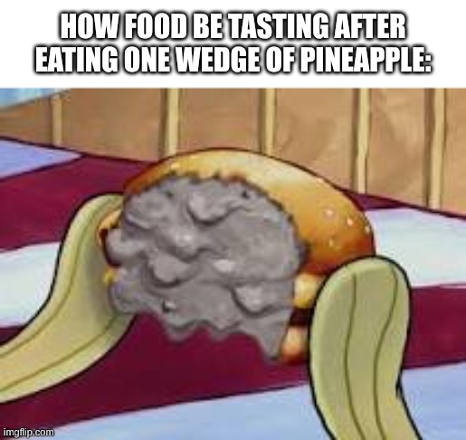 DISGUSTANG | How food be tasting after eating ONE wedge of pineapple: | image tagged in synthetic krabby patty,gross,random bullshit go | made w/ Imgflip meme maker