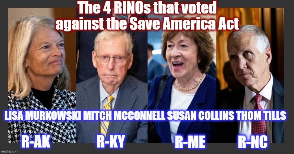At least we won't be putting up with 2 of them much longer | The 4 RINOs that voted against the Save America Act; Lisa Murkowski Mitch McConnell Susan Collins Thom Tills; R-ME            R-NC; R-AK                 R-KY | image tagged in rino,politics,american politics,maga,senate rinos | made w/ Imgflip meme maker
