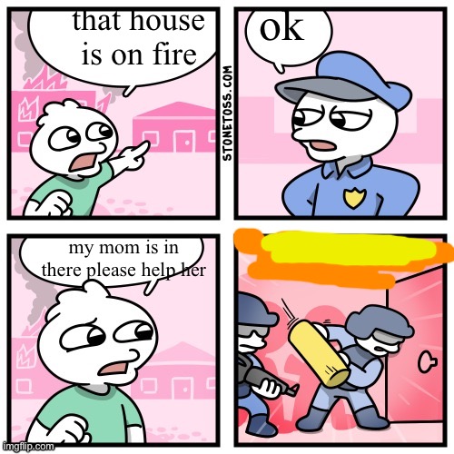 He escaped inside that house | that house is on fire; ok; my mom is in there please help her | image tagged in he escaped inside that house | made w/ Imgflip meme maker