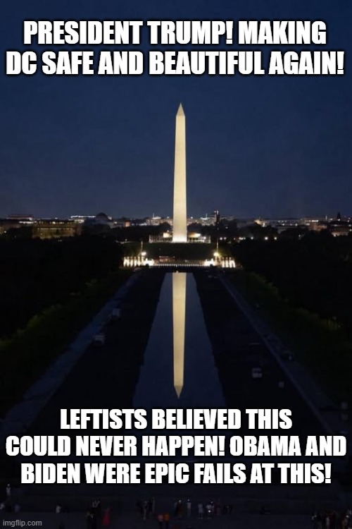 President Trump! Making DC safe and beautiful again! | President Trump! Making DC safe and beautiful again! Leftists believed this could never happen! Obama and Biden were epic fails at this! | image tagged in no i cant obama,biden obama,stupid liberals,sam elliott special kind of stupid | made w/ Imgflip meme maker