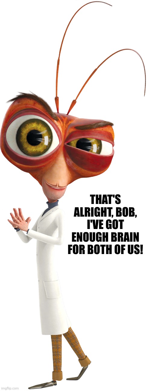 Dr. Cockroach | That's alright, Bob, I've got enough brain for both of us! | image tagged in dr cockroach | made w/ Imgflip meme maker