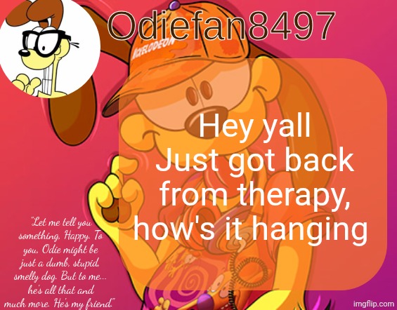 So... how's everything going- | Hey yall
Just got back from therapy, how's it hanging | image tagged in odiefan8497's temp by mewo | made w/ Imgflip meme maker