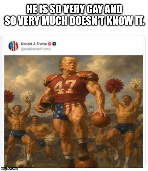 he is so very gay and so very much doesn't know it. | made w/ Imgflip meme maker