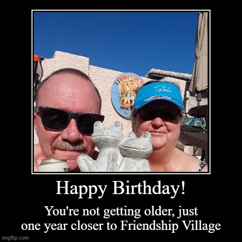 Happy Birthday! | You're not getting older, just one year closer to Friendship Village | image tagged in funny,demotivationals | made w/ Imgflip demotivational maker
