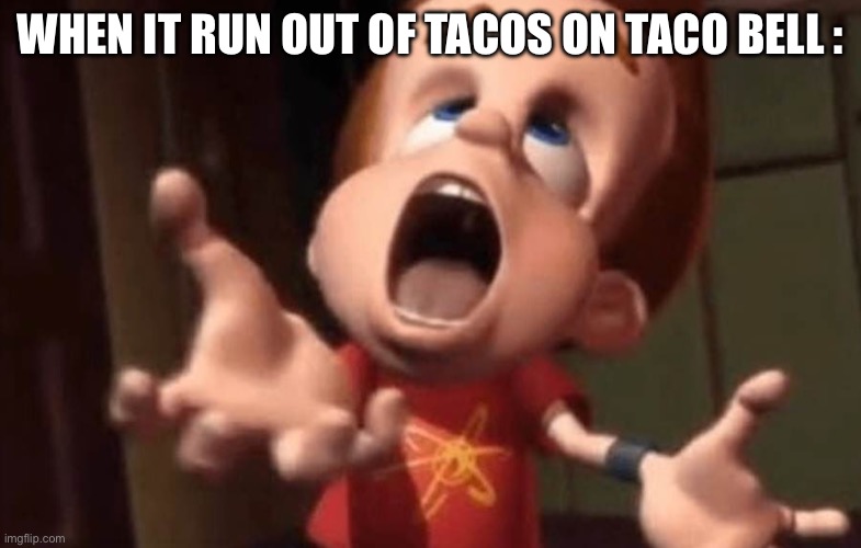 it run out of tacos meme | When it run out of tacos on taco bell : | image tagged in jimmy neutron yelling | made w/ Imgflip meme maker