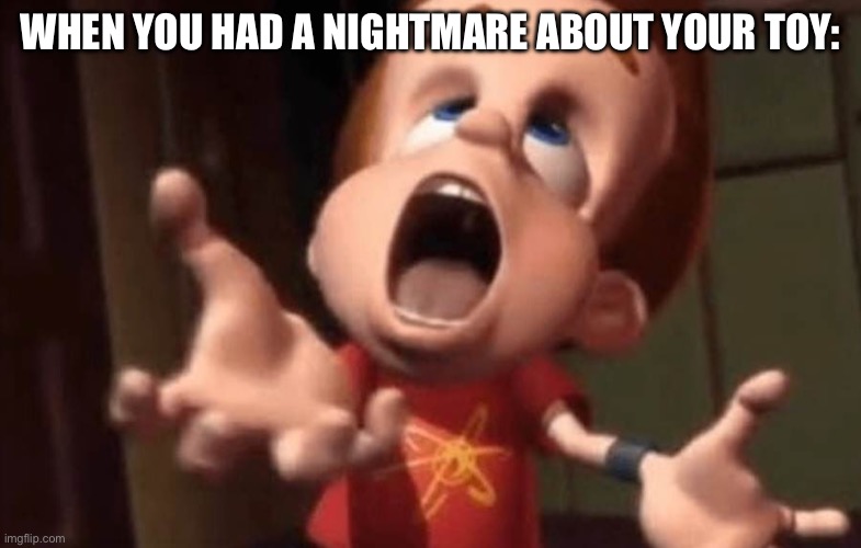 Jimmy neutron meme | When you had a nightmare about your toy: | image tagged in jimmy neutron yelling,remix | made w/ Imgflip meme maker